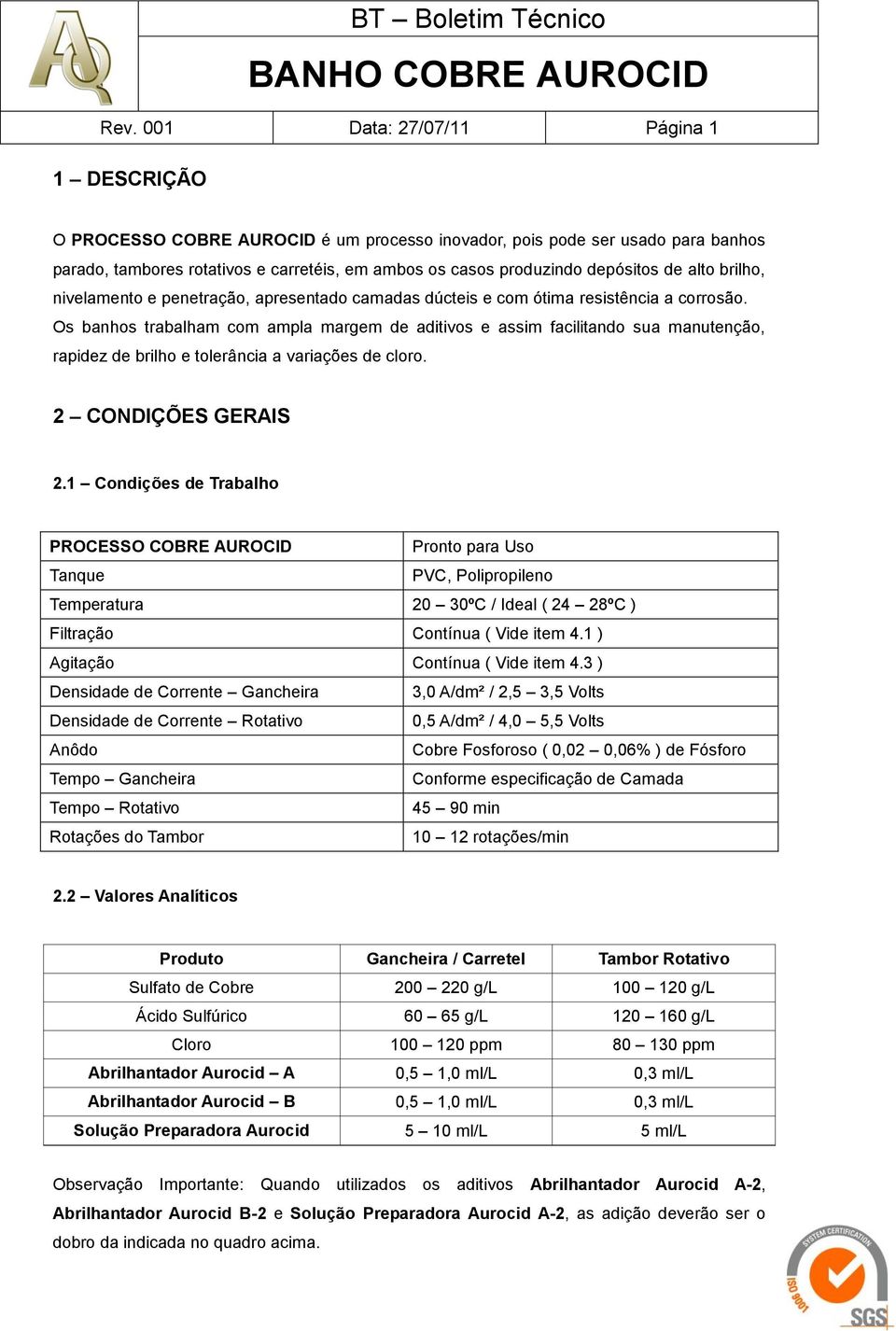 Os banhos trabalham com ampla margem de aditivos e assim facilitando sua manutenção, rapidez de brilho e tolerância a variações de cloro. 2 CONDIÇÕES GERAIS 2.