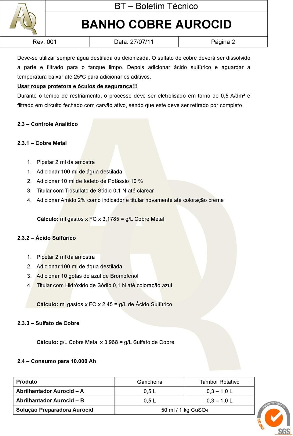 !! Durante o tempo de resfriamento, o processo deve ser eletrolisado em torno de 0,5 A/dm² e filtrado em circuito fechado com carvão ativo, sendo que este deve ser retirado por completo. 2.