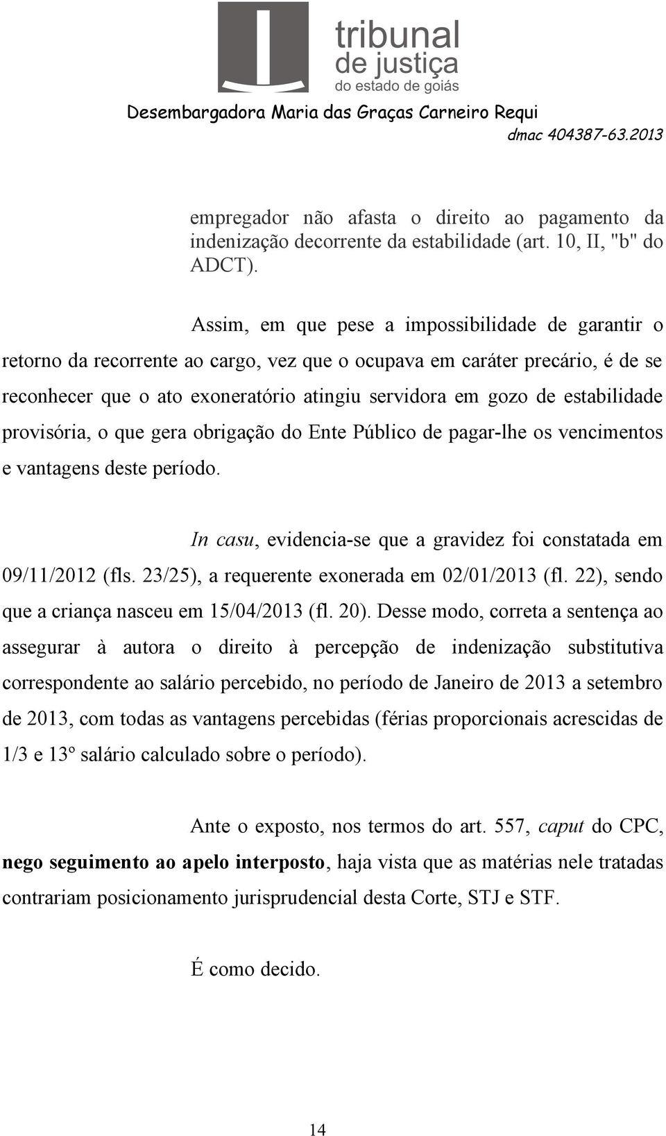 estabilidade provisória, o que gera obrigação do Ente Público de pagar-lhe os vencimentos e vantagens deste período. In casu, evidencia-se que a gravidez foi constatada em 09/11/2012 (fls.