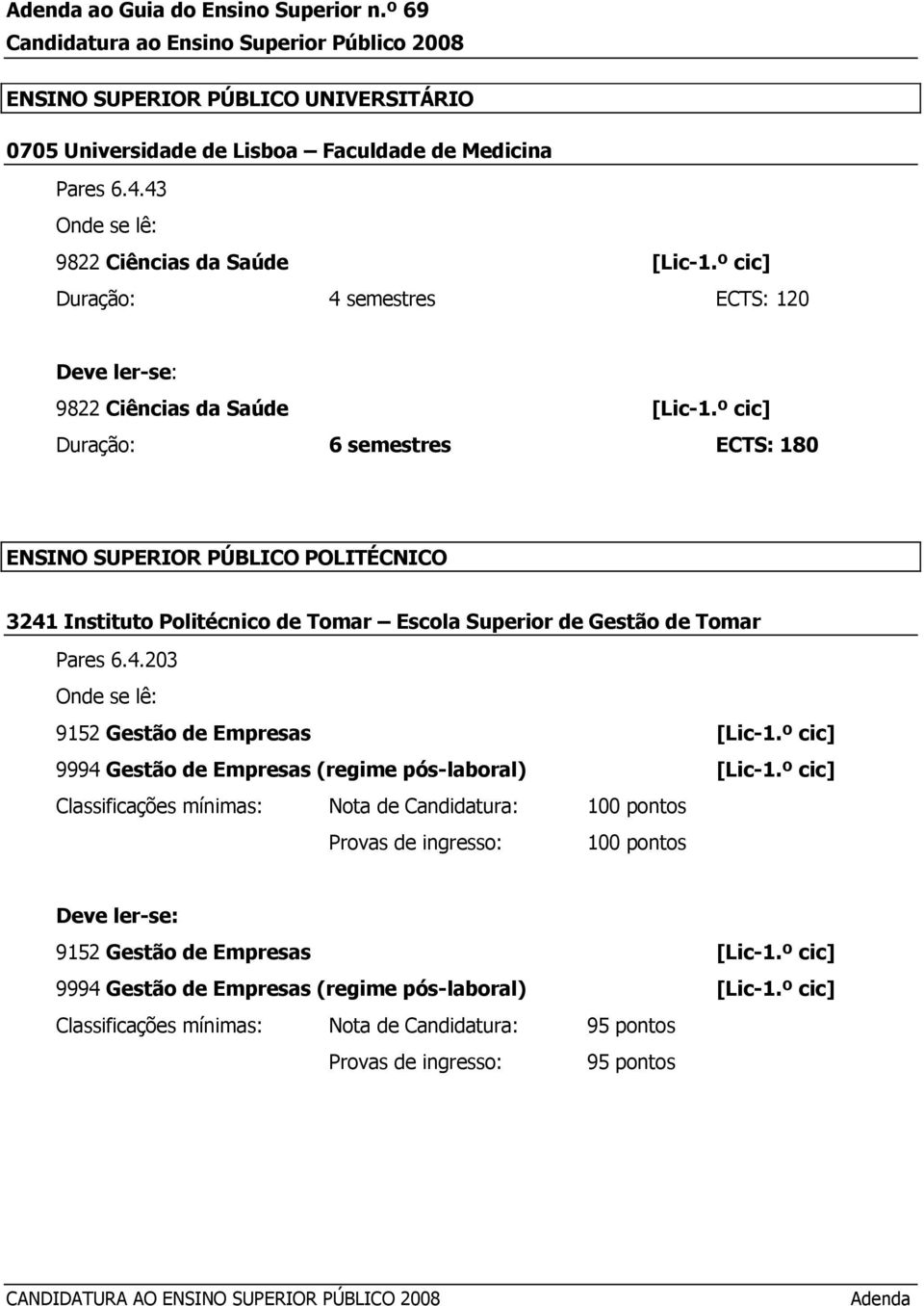 º cic] Duração: 6 semestres ECTS: 180 ENSINO SUPERIOR PÚBLICO POLITÉCNICO 3241 Instituto Politécnico de Tomar Escola Superior de Gestão de Tomar Pares 6.4.203 9152 Gestão de Empresas [Lic-1.