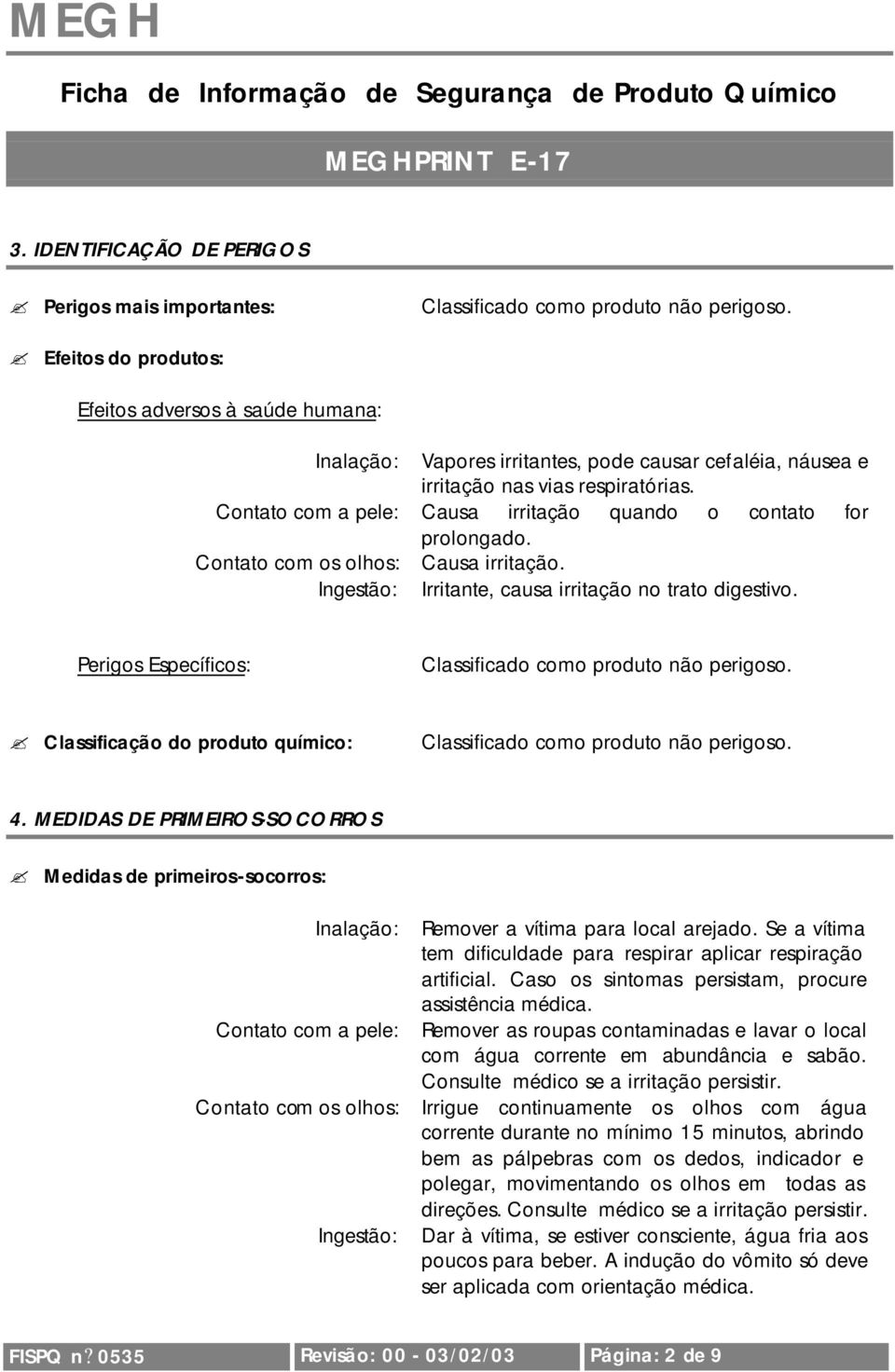 Contato com a pele: Causa irritação quando o contato for prolongado. Contato com os olhos: Causa irritação. Ingestão: Irritante, causa irritação no trato digestivo.