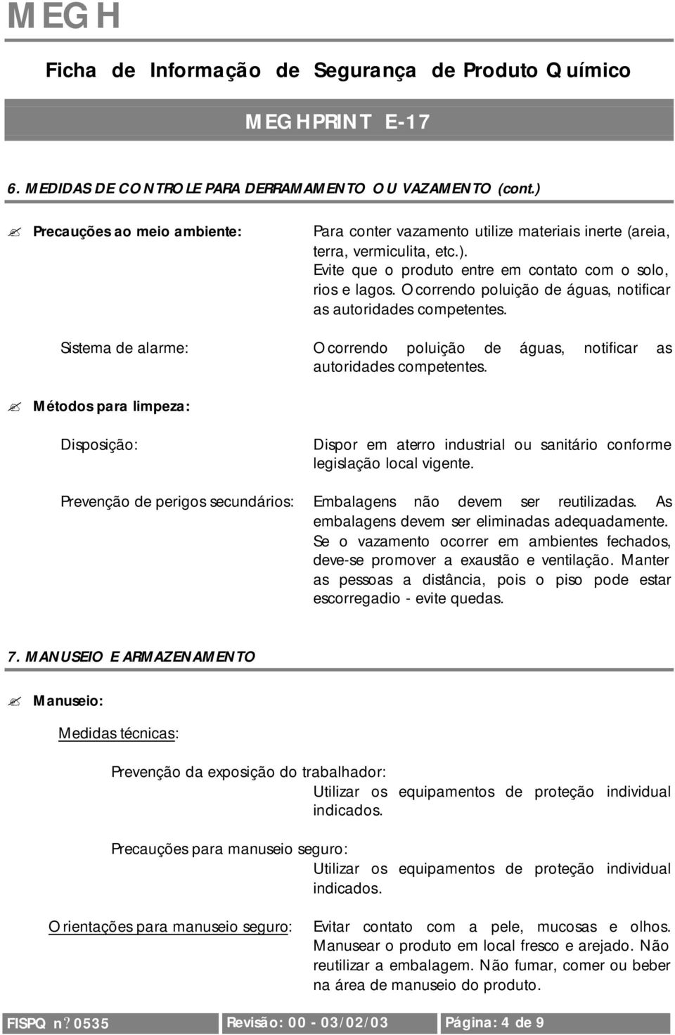 Métodos para limpeza: Disposição: Dispor em aterro industrial ou sanitário conforme legislação local vigente. Prevenção de perigos secundários: Embalagens não devem ser reutilizadas.