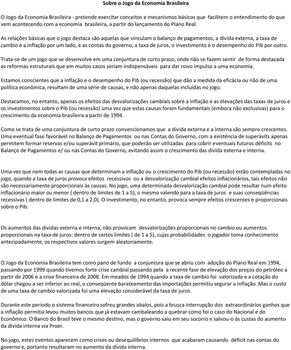 As relações básicas que o jogo destaca são aquelas que vinculam o balanço de pagamentos, a dívida externa, a taxa de cambio e a inflação por um lado, e as contas do governo, a taxa de juros, o