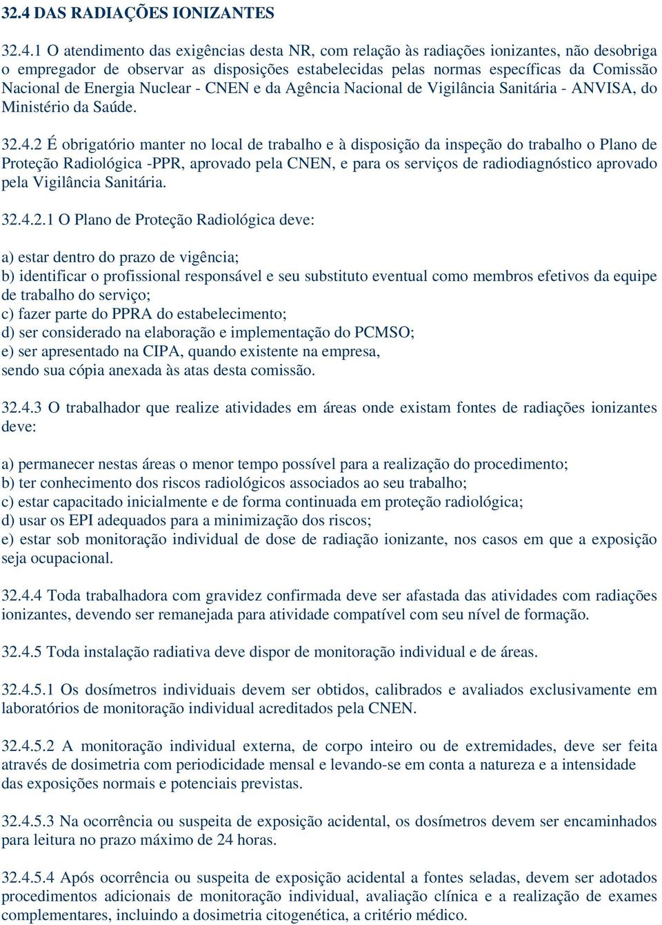 2 É obrigatório manter no local de trabalho e à disposição da inspeção do trabalho o Plano de Proteção Radiológica -PPR, aprovado pela CNEN, e para os serviços de radiodiagnóstico aprovado pela