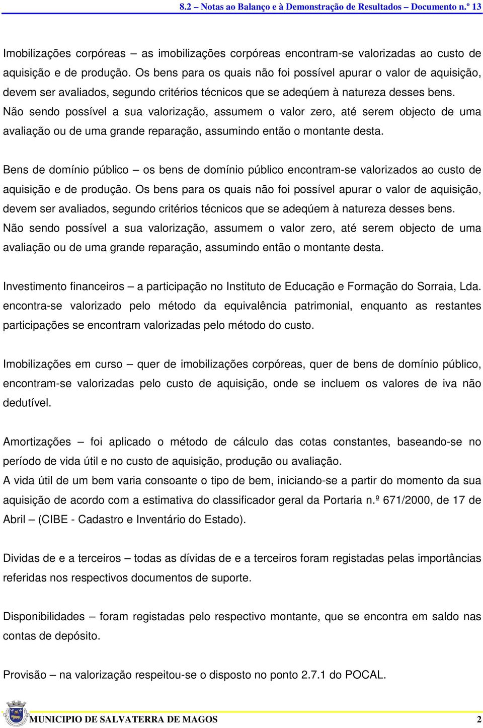 Não sendo possível a sua valorização, assumem o valor zero, até serem objecto de uma avaliação ou de uma grande reparação, assumindo então o montante desta.