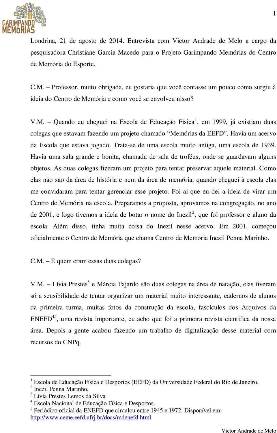 V.M. Quando eu cheguei na Escola de Educação Física 1, em 1999, já existiam duas colegas que estavam fazendo um projeto chamado Memórias da EEFD. Havia um acervo da Escola que estava jogado.