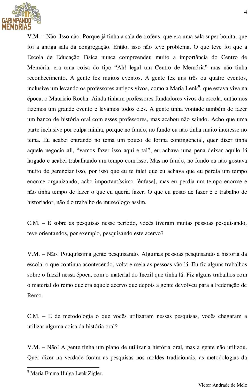 A gente fez muitos eventos. A gente fez uns três ou quatro eventos, inclusive um levando os professores antigos vivos, como a Maria Lenk 8, que estava viva na época, o Mauricio Rocha.