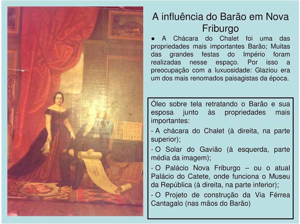 Óleo sobre tela retratando o Barão e sua esposa junto às propriedades mais importantes: - A chácara do Chalet (à direita, na parte superior); - O Solar do Gavião (à