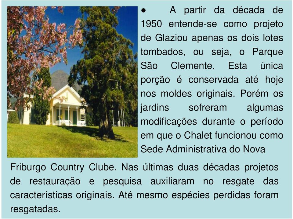 Porém os jardins sofreram algumas modificações durante o período em que o Chalet funcionou como Sede Administrativa do Nova