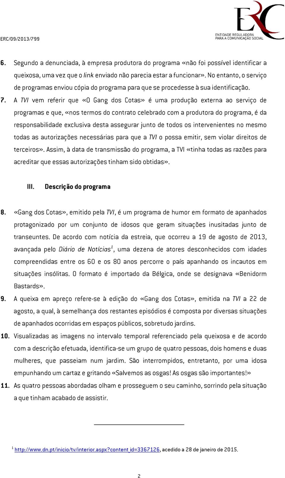 A TVI vem referir que «O Gang dos Cotas» é uma produção externa ao serviço de programas e que, «nos termos do contrato celebrado com a produtora do programa, é da responsabilidade exclusiva desta