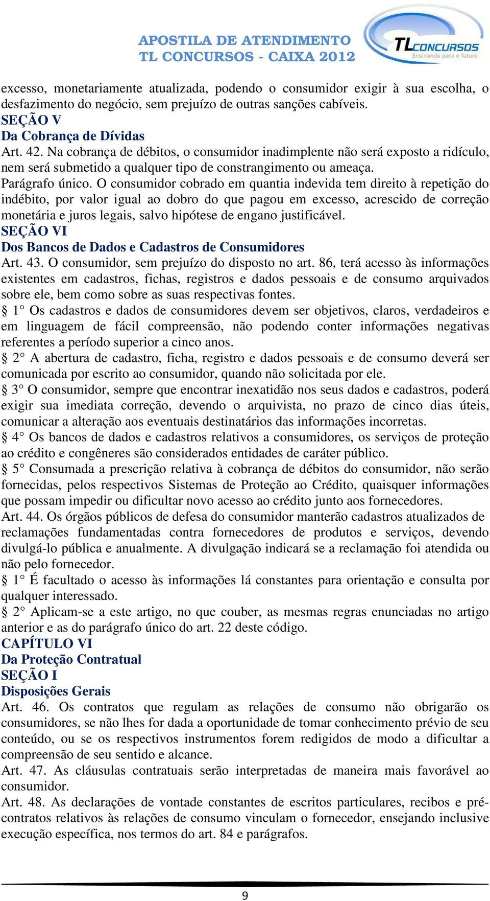 O consumidor cobrado em quantia indevida tem direito à repetição do indébito, por valor igual ao dobro do que pagou em excesso, acrescido de correção monetária e juros legais, salvo hipótese de