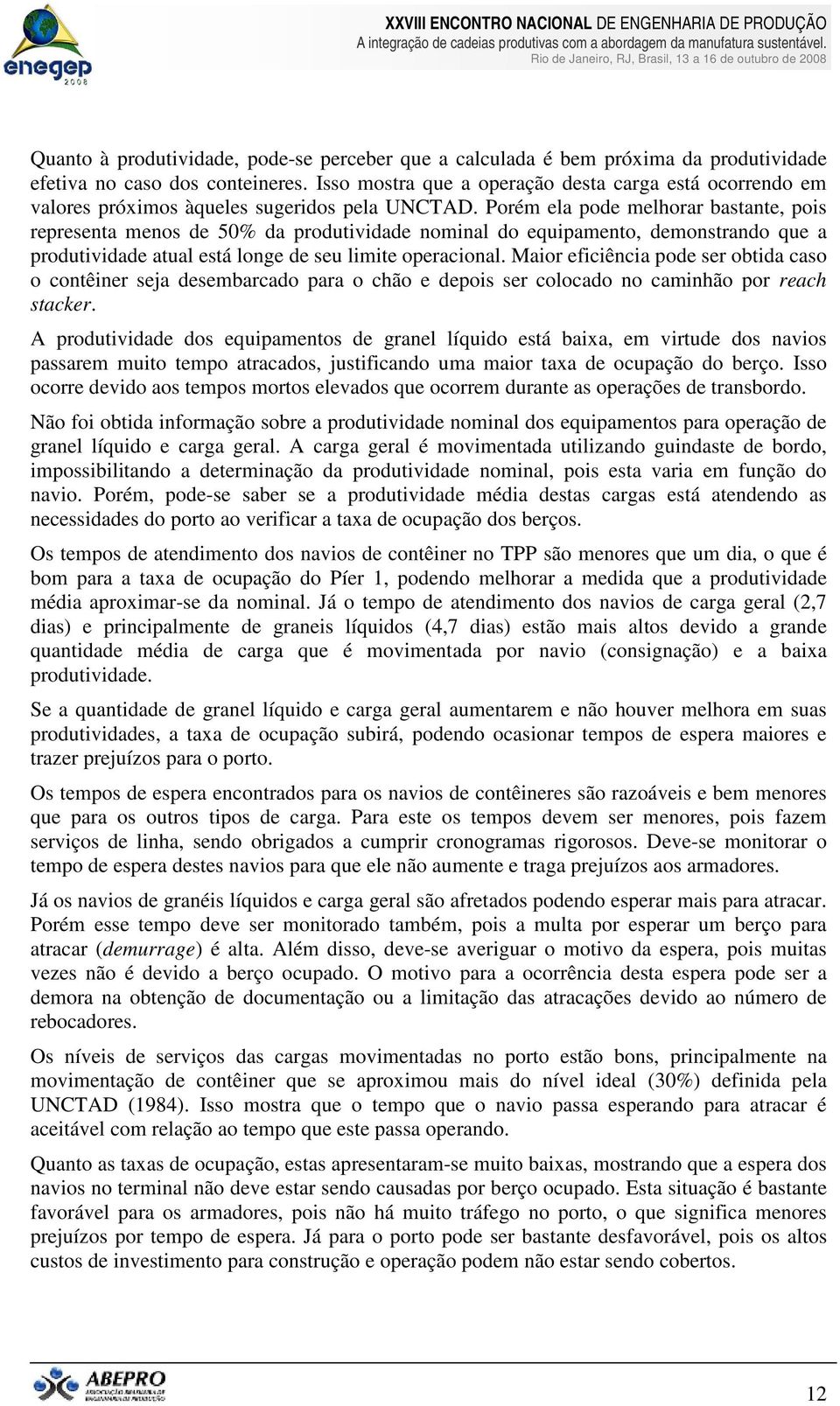 Porém ela pode melhorar bastante, pois representa menos de 50% da produtividade nominal do equipamento, demonstrando que a produtividade atual está longe de seu limite operacional.