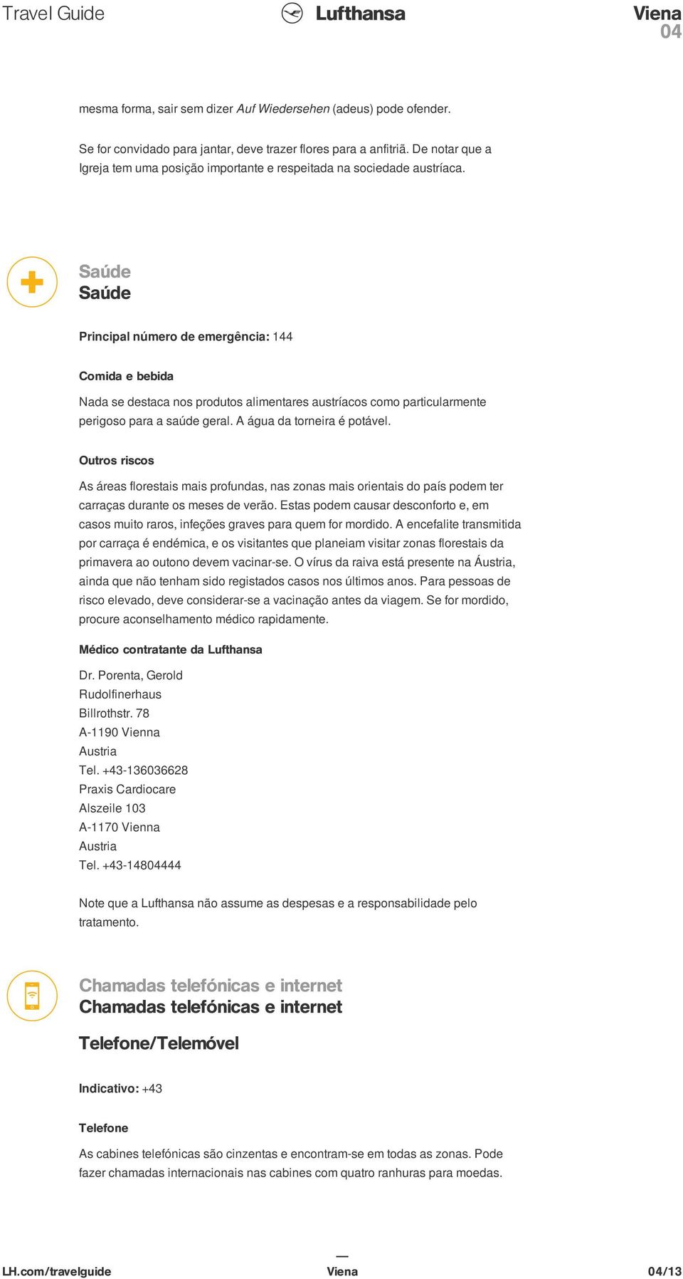 Saúde Saúde Principal número de emergência: 144 Comida e bebida Nada se destaca nos produtos alimentares austríacos como particularmente perigoso para a saúde geral. A água da torneira é potável.