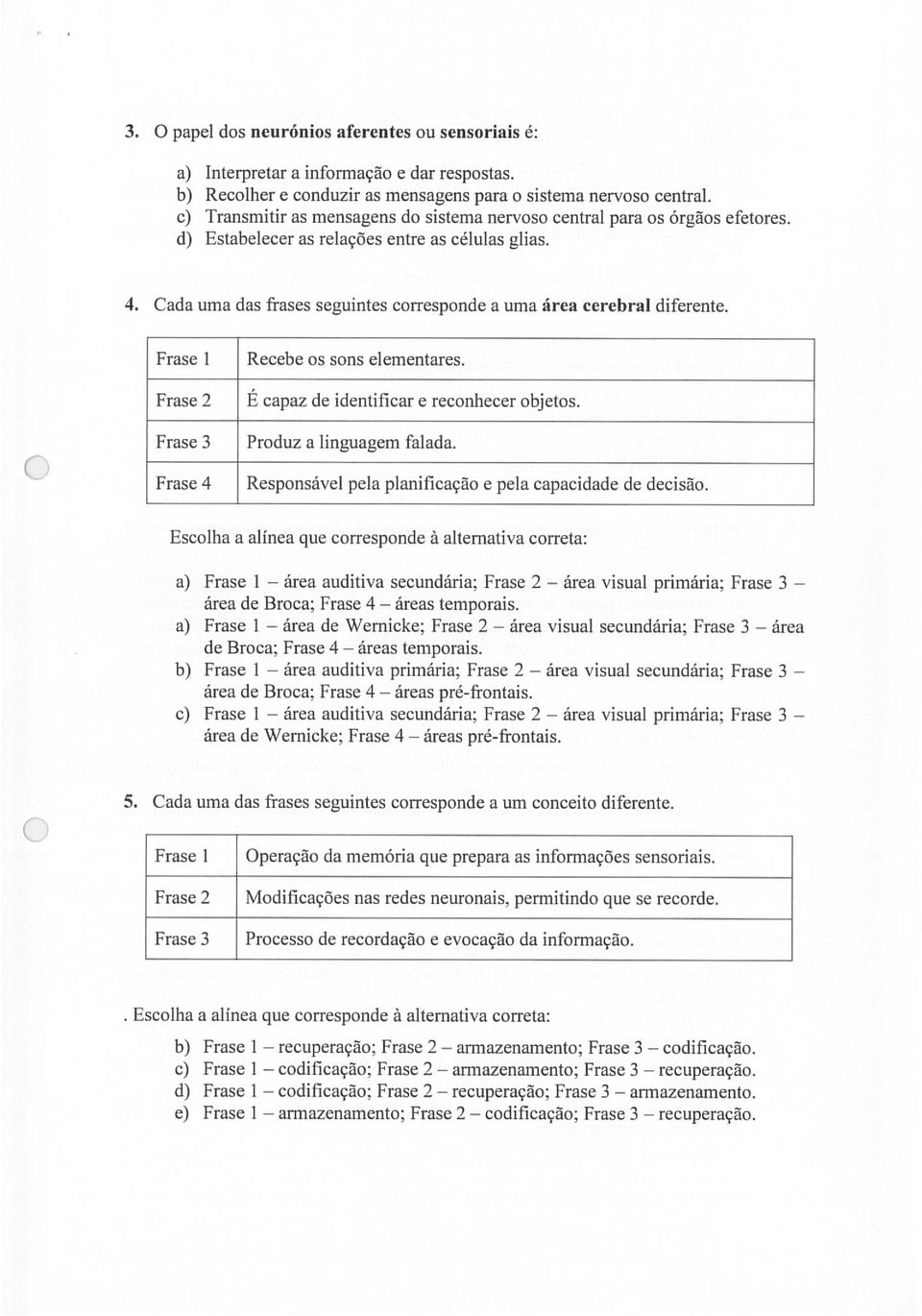 Cada uma das frases seguintes corresponde a uma área cerebral diferente. Frase 1 Frase 2 Frase 3 Frase 4 Recebe os sons elementares. É capaz de identificar e reconhecer objetos.