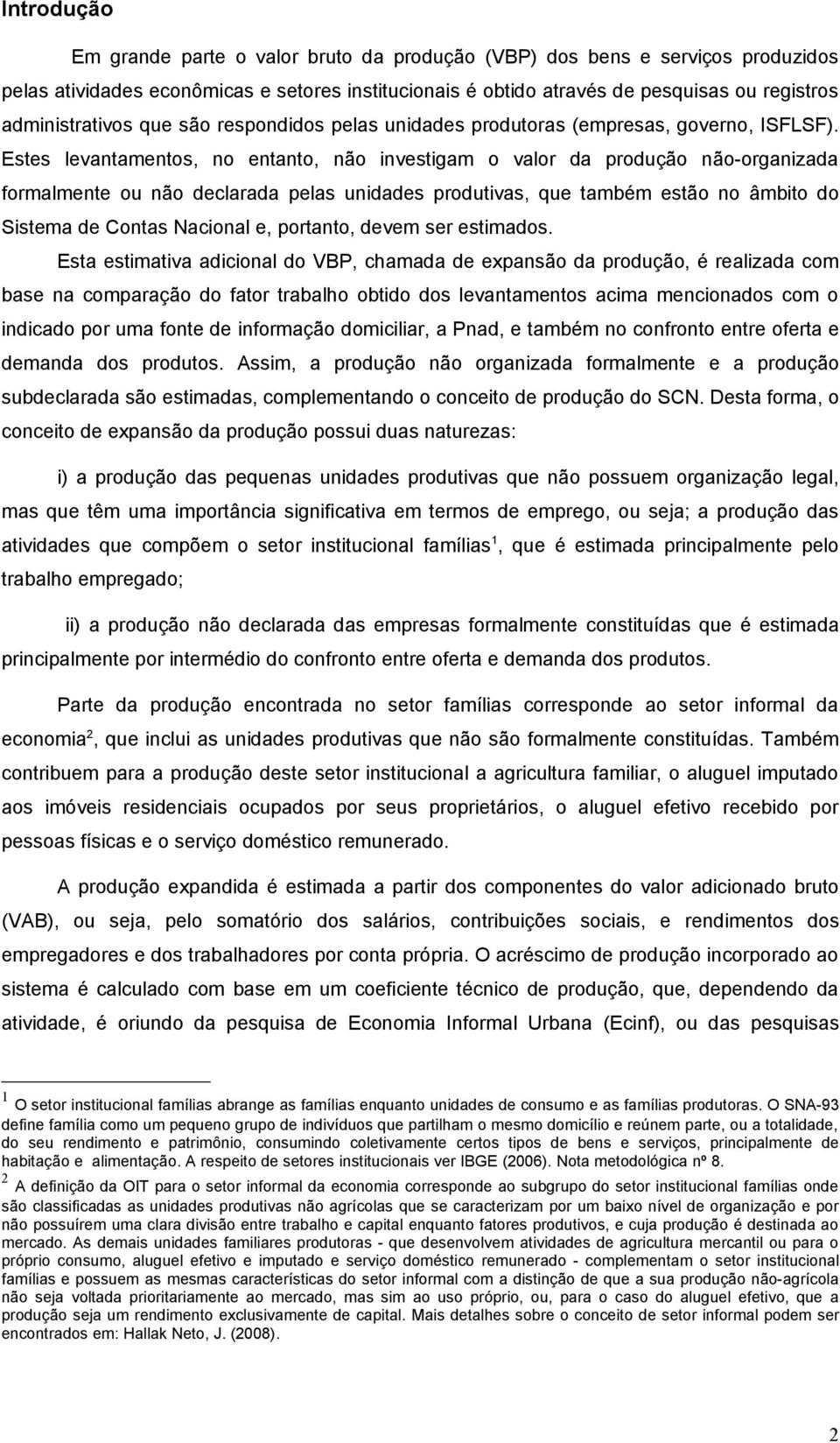 Estes levantamentos, no entanto, não investigam o valor da produção não-organizada formalmente ou não declarada pelas unidades produtivas, que também estão no âmbito do Sistema de Contas Nacional e,