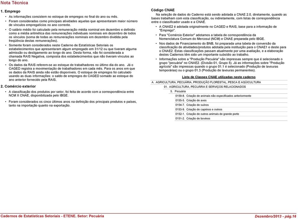 O salário médio foi calculado pela remuneração média nominal em dezembro e definido como a média aritmética das remunerações individuais nominais em dezembro de todos os vínculos (soma de todas as