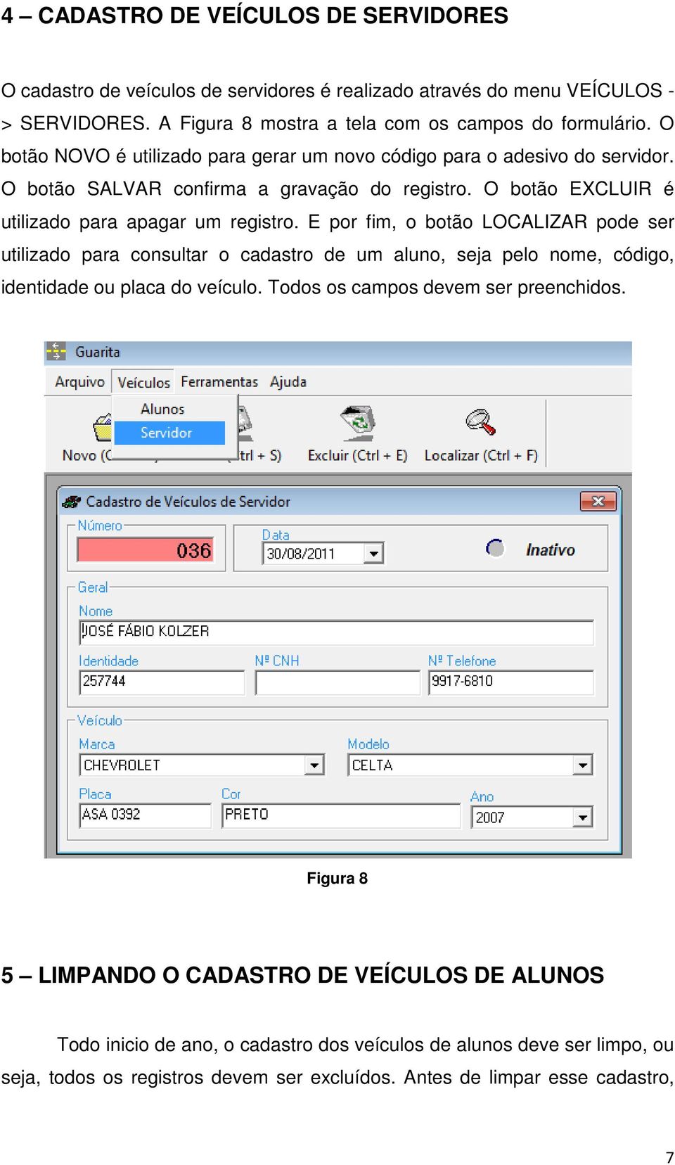 E por fim, o botão LOCALIZAR pode ser utilizado para consultar o cadastro de um aluno, seja pelo nome, código, identidade ou placa do veículo. Todos os campos devem ser preenchidos.