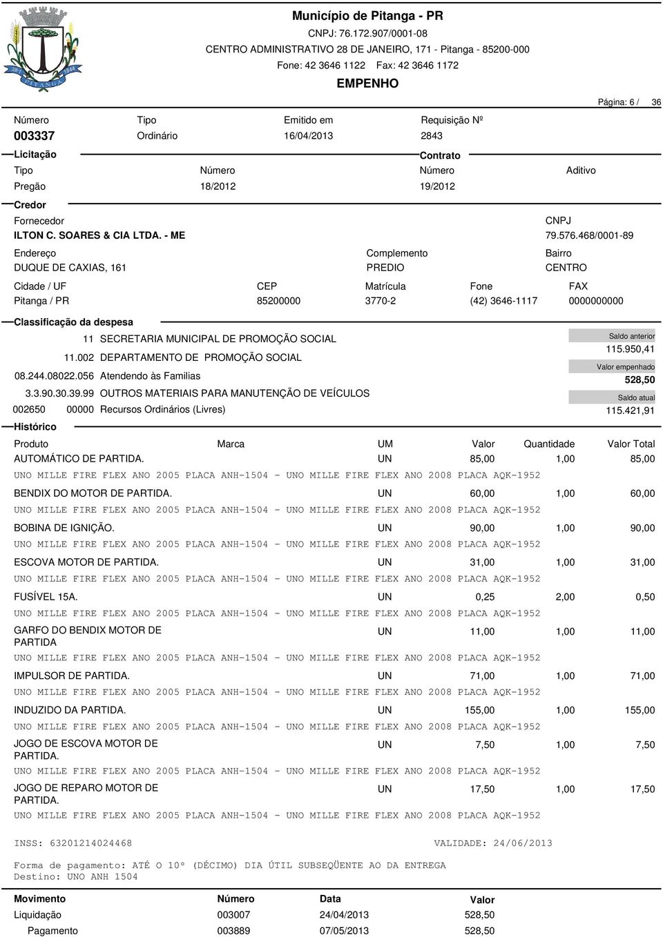 99 OUTROS MATERIAIS PARA MANUTENÇÃO DE VEÍCULOS 002650 00000 Recursos Ordinários (Livres) 115.950,41 528,50 115.421,91 AUTOMÁTICO DE PARTIDA.