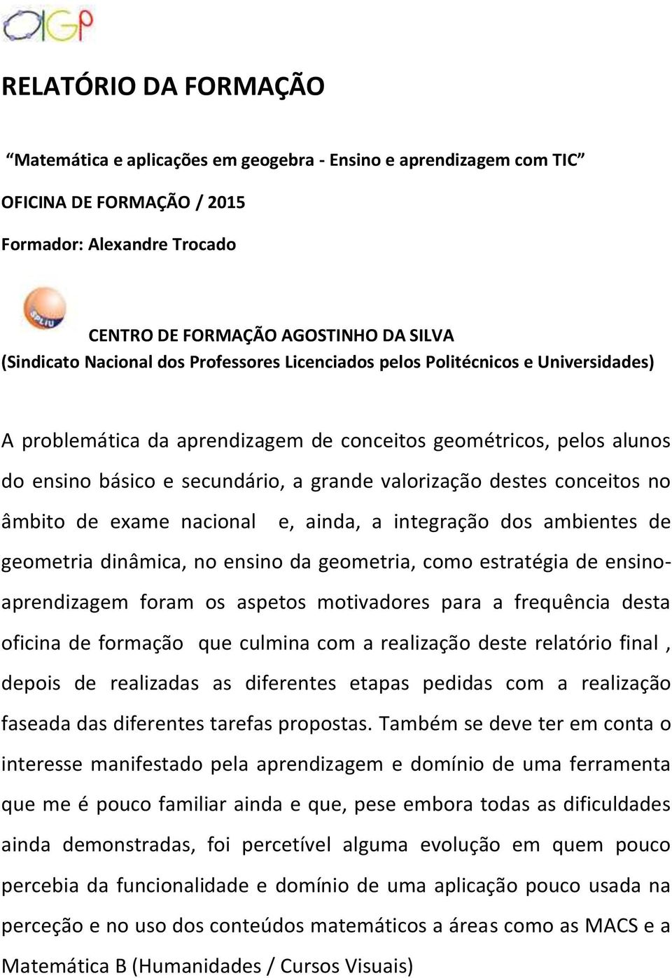 destes conceitos no âmbito de exame nacional e, ainda, a integração dos ambientes de geometria dinâmica, no ensino da geometria, como estratégia de ensinoaprendizagem foram os aspetos motivadores