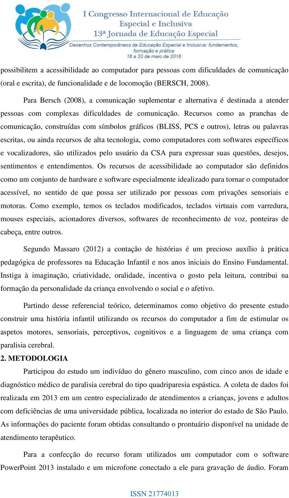 Recursos como as pranchas de comunicação, construídas com símbolos gráficos (BLISS, PCS e outros), letras ou palavras escritas, ou ainda recursos de alta tecnologia, como computadores com softwares