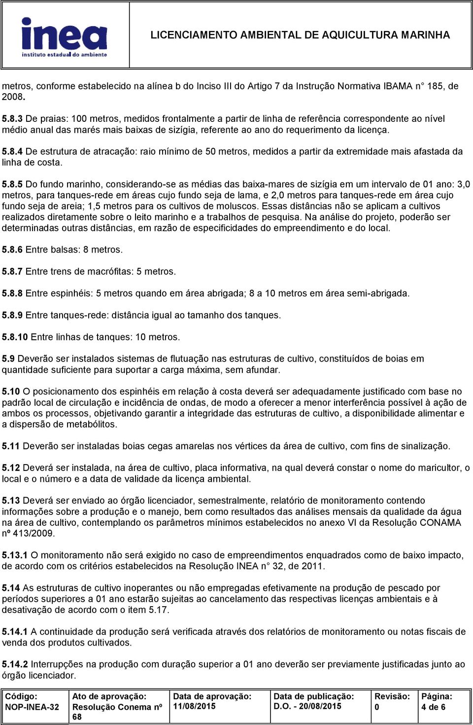 5.8.4 De estrutura de atracação: raio mínimo de 5 metros, medidos a partir da extremidade mais afastada da linha de costa. 5.8.5 Do fundo marinho, considerando-se as médias das baixa-mares de sizígia