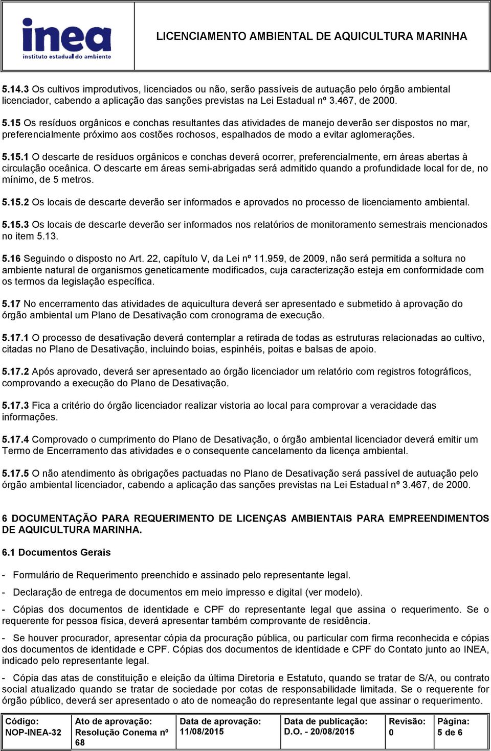 O descarte em áreas semi-abrigadas será admitido quando a profundidade local for de, no mínimo, de 5 metros. 5.15.