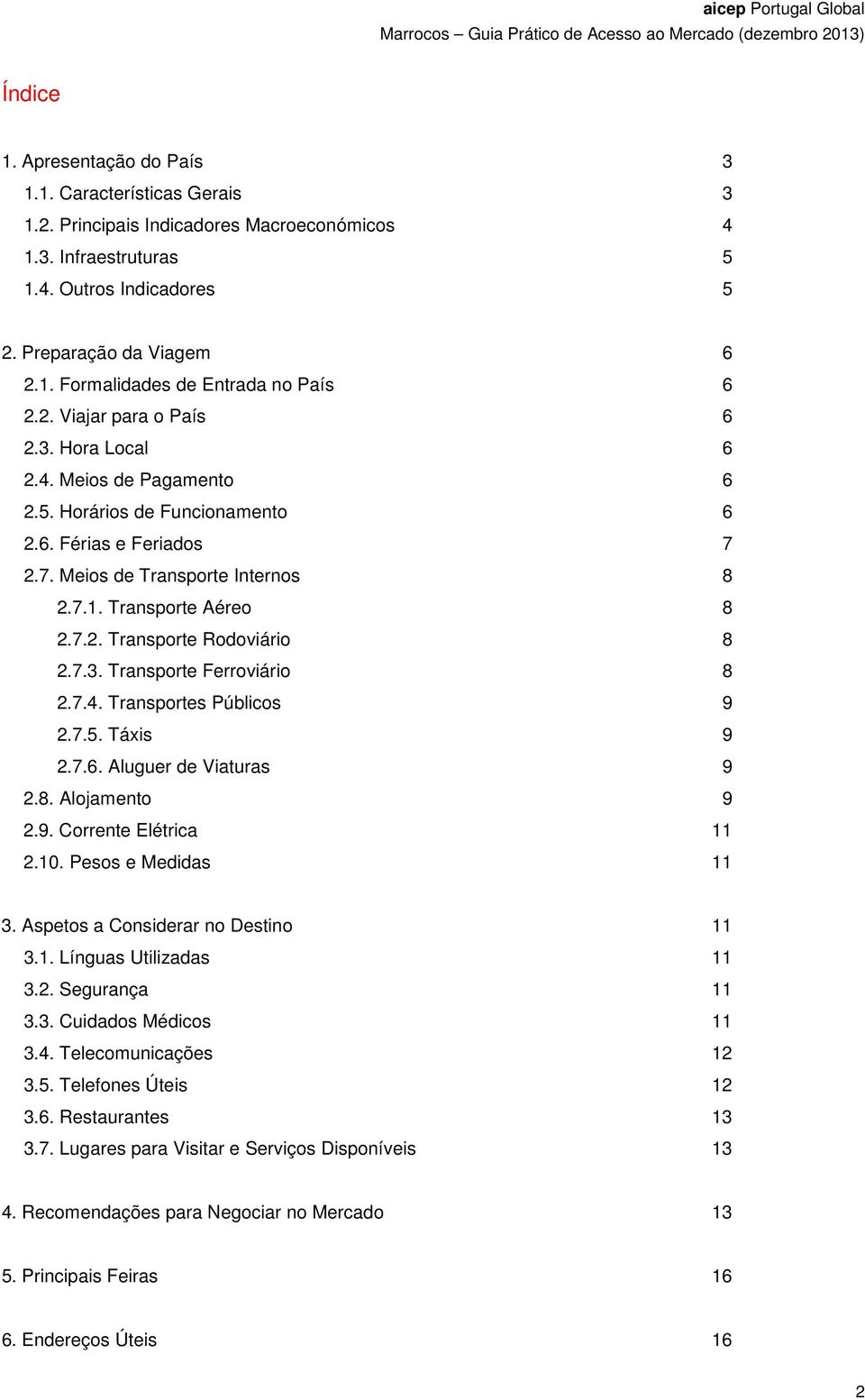 7.3. Transporte Ferroviário 8 2.7.4. Transportes Públicos 9 2.7.5. Táxis 9 2.7.6. Aluguer de Viaturas 9 2.8. Alojamento 9 2.9. Corrente Elétrica 11 2.10. Pesos e Medidas 11 3.