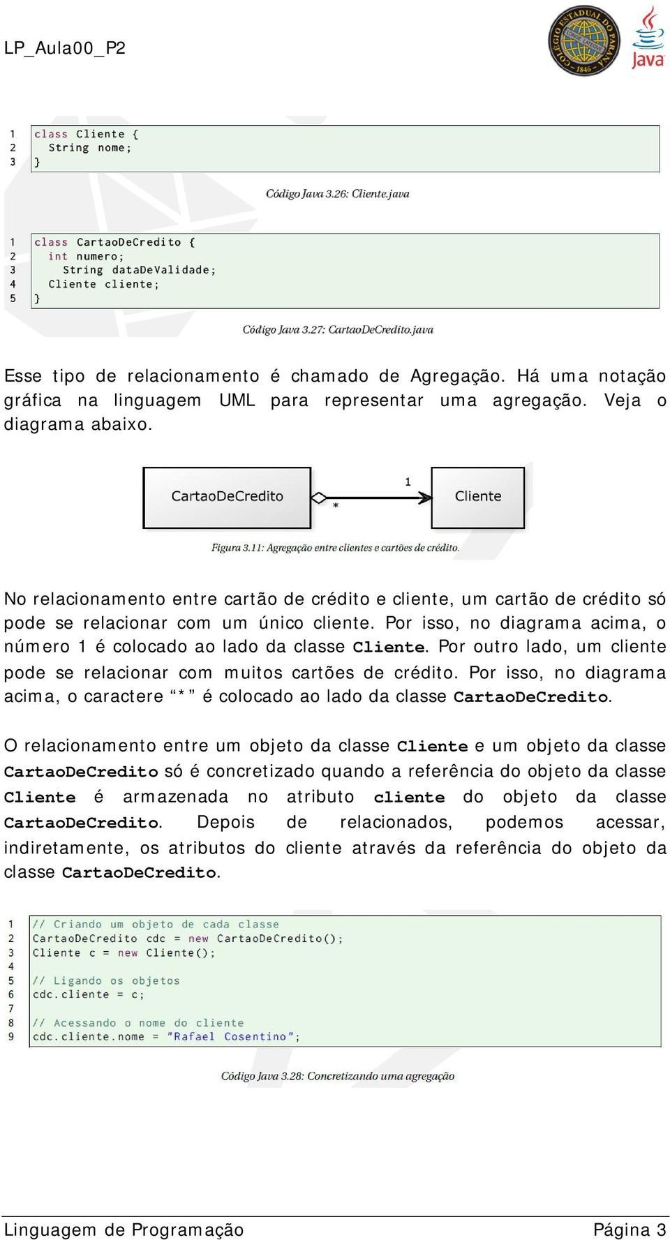 Por outro lado, um cliente pode se relacionar com muitos cartões de crédito. Por isso, no diagrama acima, o caractere * é colocado ao lado da classe CartaoDeCredito.