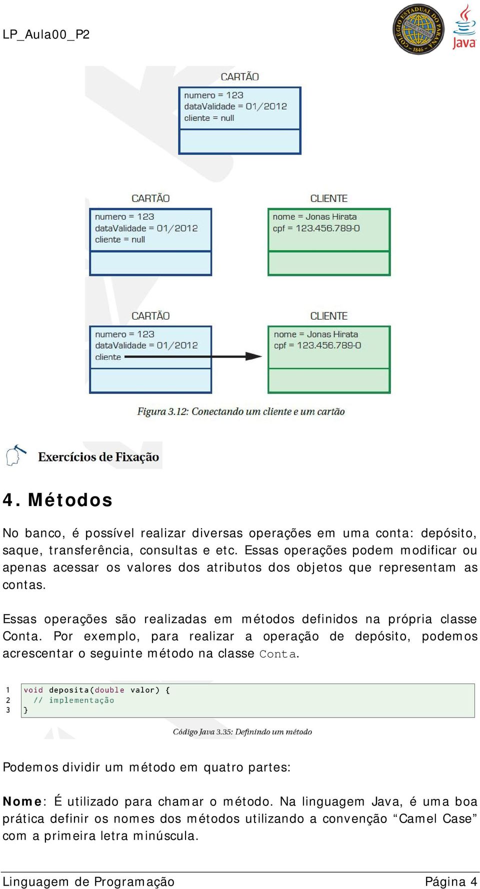 Essas operações são realizadas em métodos definidos na própria classe Conta.