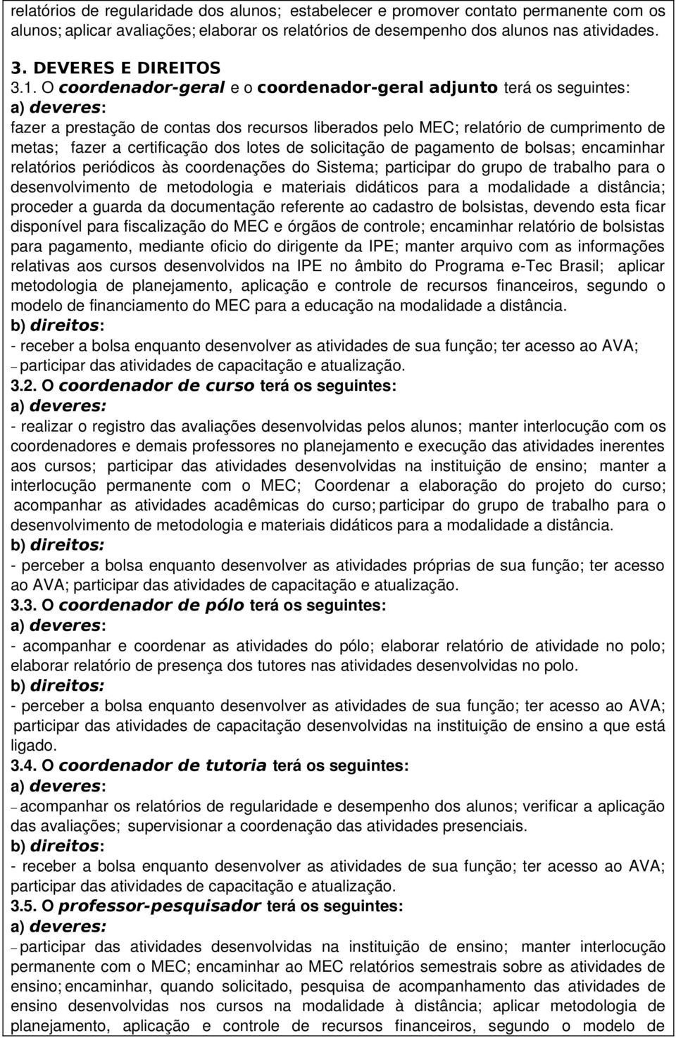 O coordenador-geral e o coordenador-geral adjunto terá os seguintes: fazer a prestação de contas dos recursos liberados pelo MEC; relatório de cumprimento de metas; fazer a certificação dos lotes de