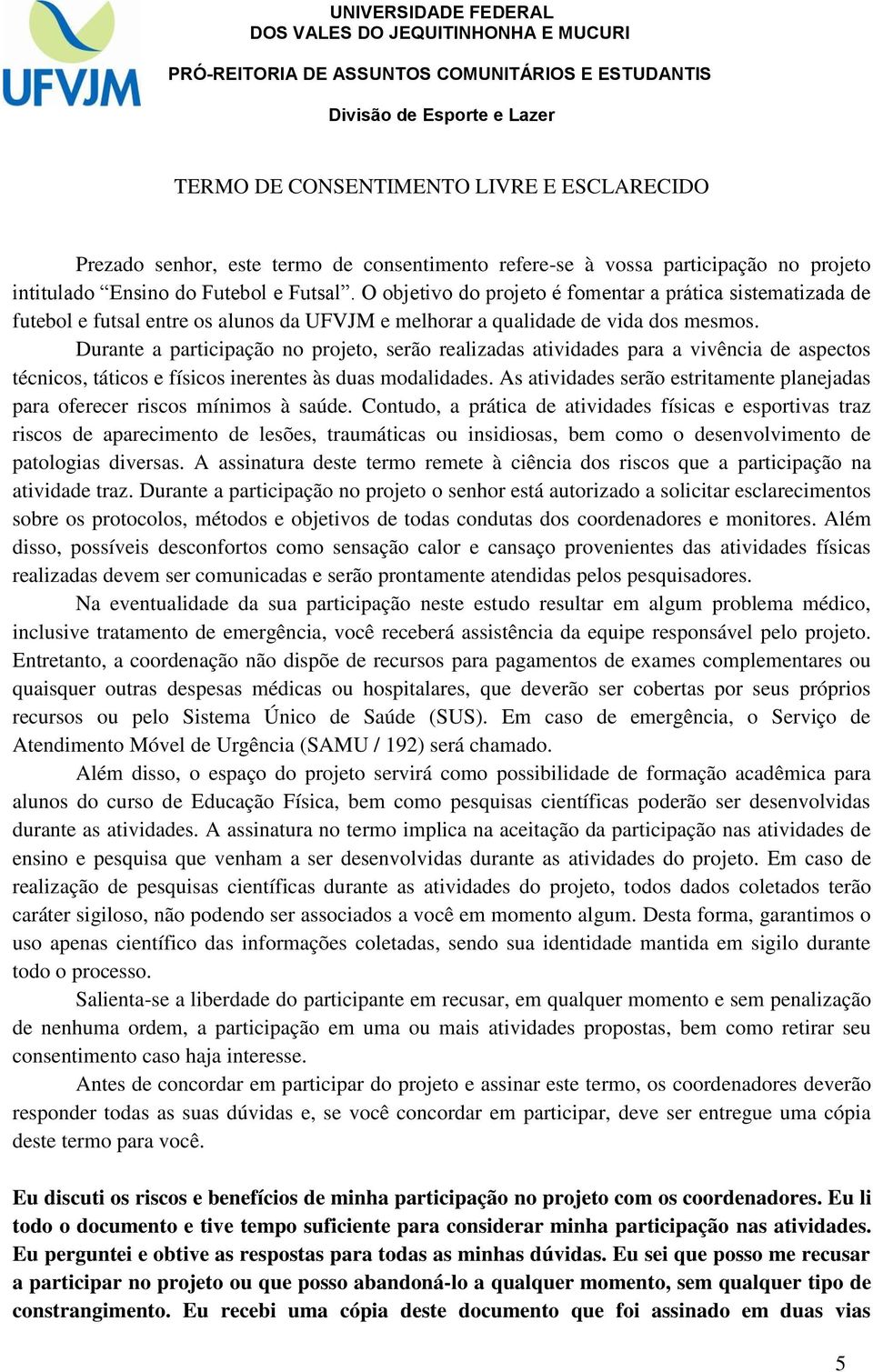 Durante a participação no projeto, serão realizadas atividades para a vivência de aspectos técnicos, táticos e físicos inerentes às duas modalidades.