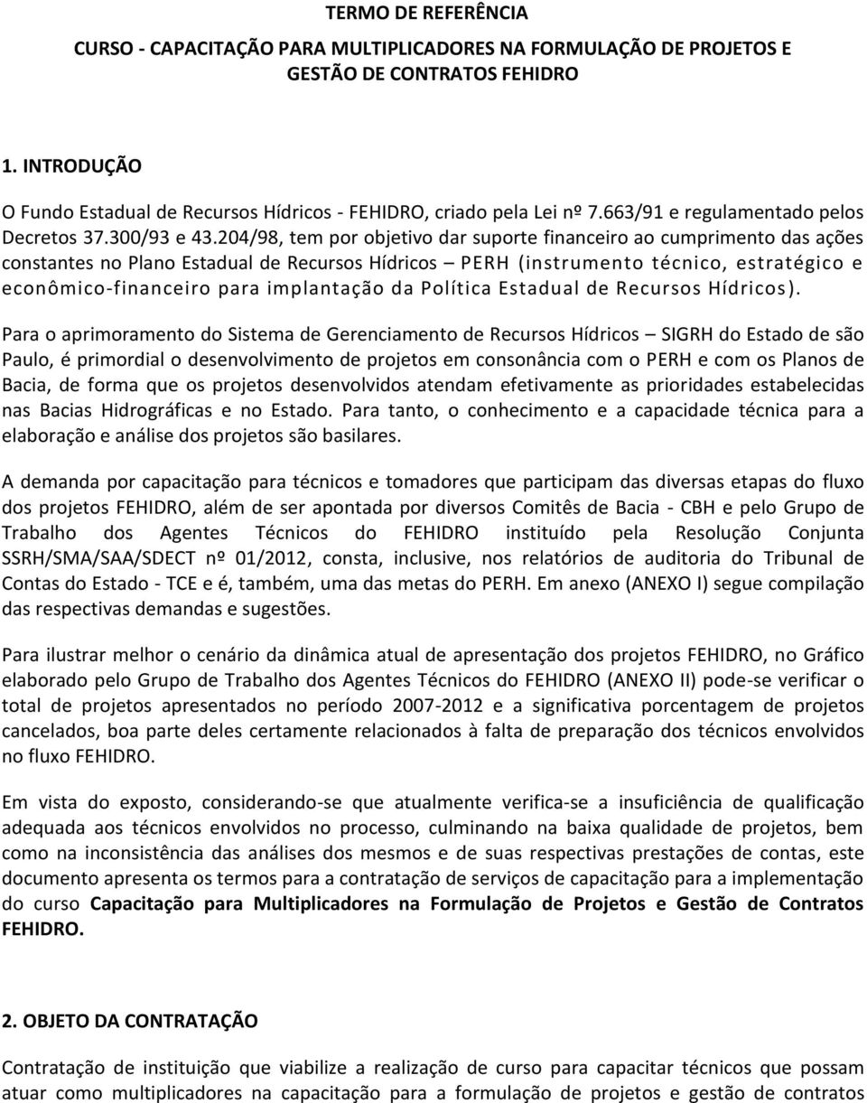 204/98, tem por objetivo dar suporte financeiro ao cumprimento das ações constantes no Plano Estadual de Recursos Hídricos PERH (instrumento técnico, estratégico e econômico-financeiro para