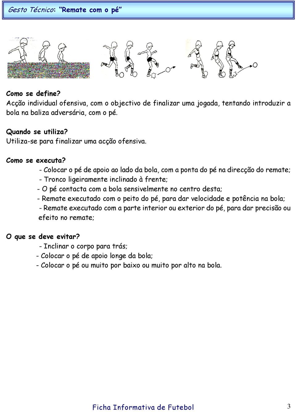 - Colocar o pé de apoio ao lado da bola, com a ponta do pé na direcção do remate; - Tronco ligeiramente inclinado à frente; - O pé contacta com a bola sensivelmente no centro desta; -