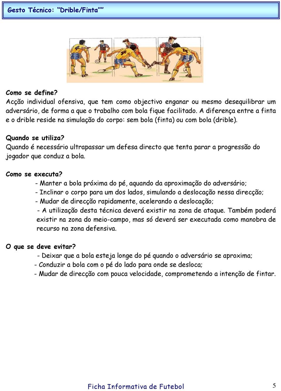 Quando é necessário ultrapassar um defesa directo que tenta parar a progressão do jogador que conduz a bola.