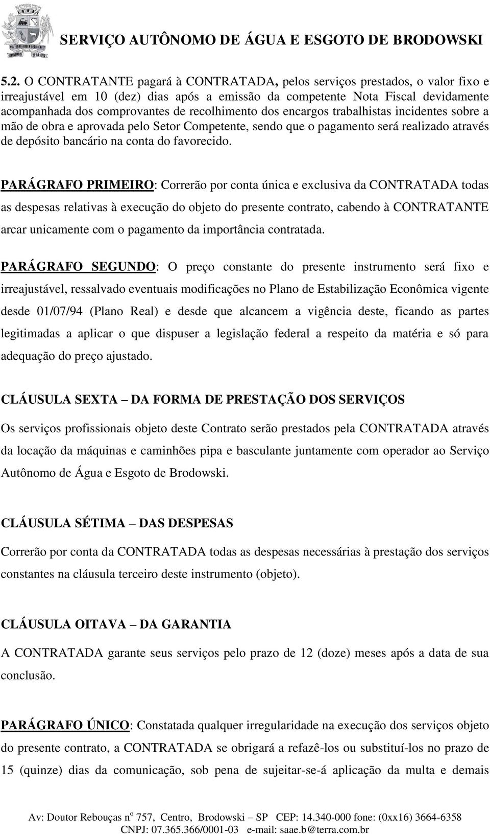 PARÁGRAFO PRIMEIRO: Correrão por conta única e exclusiva da CONTRATADA todas as despesas relativas à execução do objeto do presente contrato, cabendo à CONTRATANTE arcar unicamente com o pagamento da