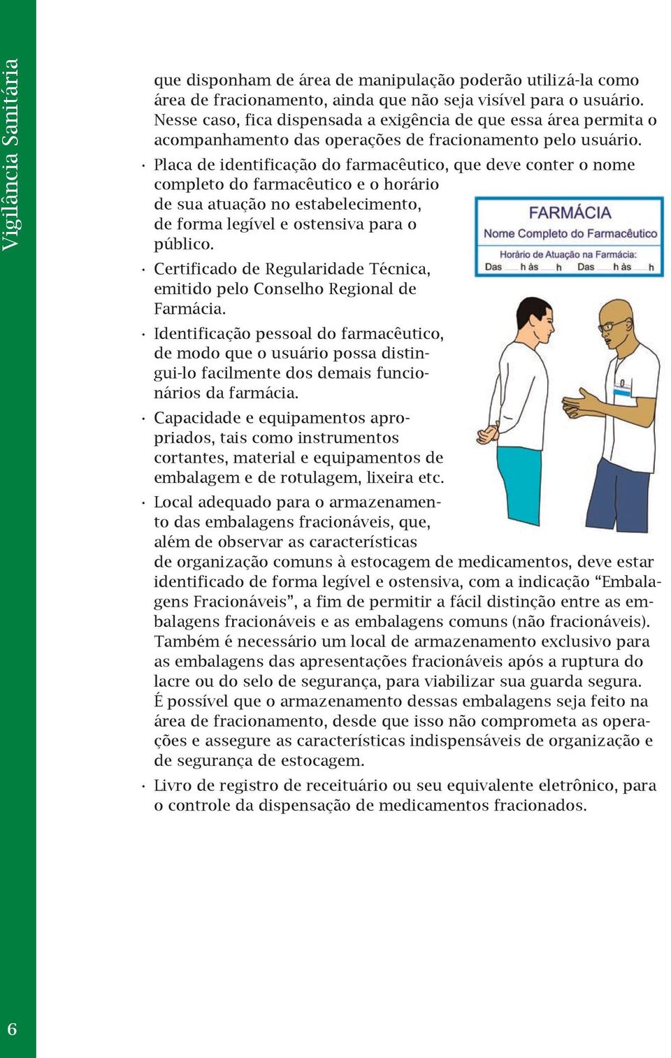 Placa de identificação do farmacêutico, que deve conter o nome completo do farmacêutico e o horário de sua atuação no estabelecimento, de forma legível e ostensiva para o público.