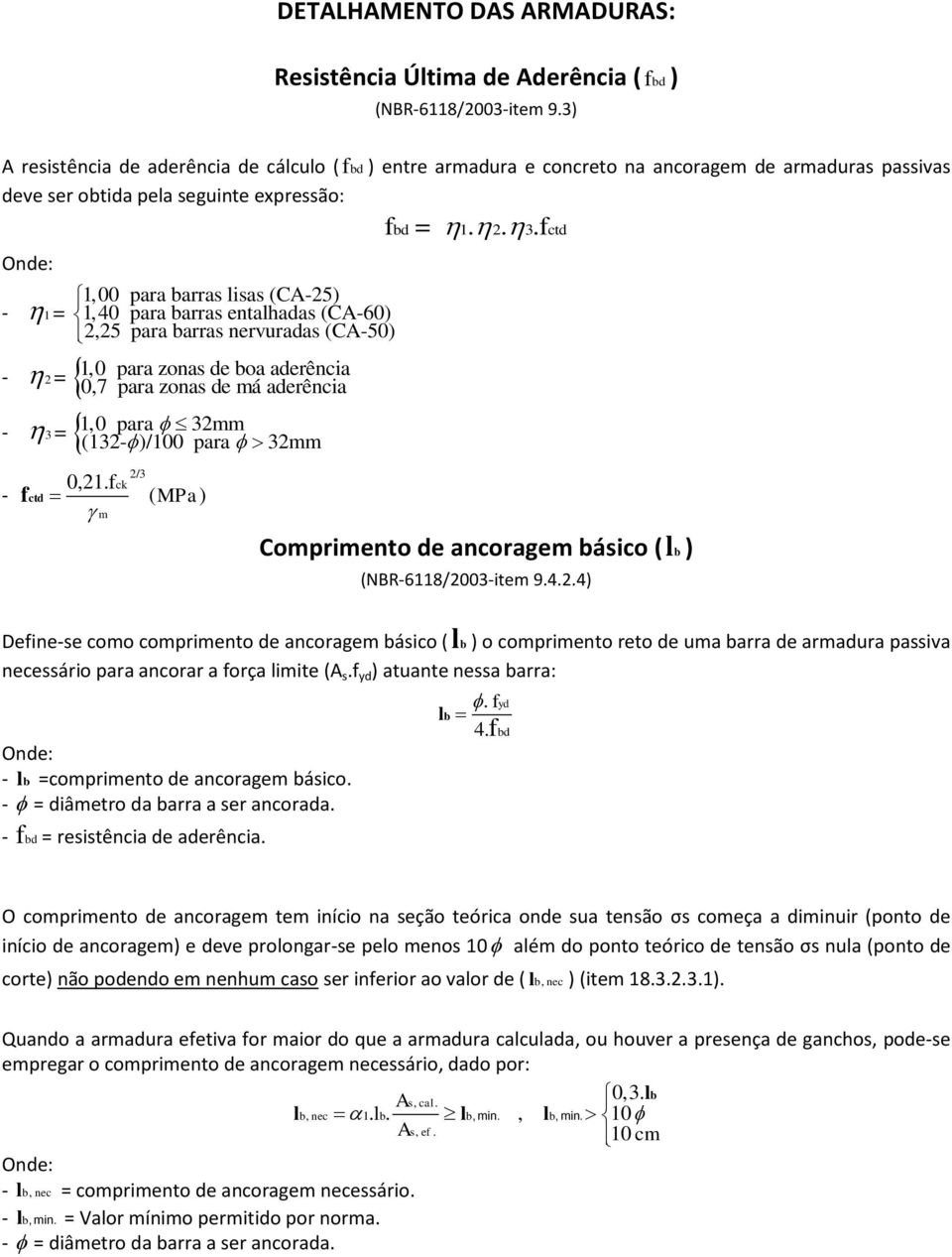 entalhaas (C-60) 2,25 para barras nervuraas (C-50) - 1,0 para zonas e boa aerência 2 = 0,7 para zonas e má aerência - 1,0 para 32mm 3 = (132- )/100 para 32mm - f ct 2/3 0,21.fck ( MPa) m f b = 1. 2. 3.fct Comprimento e ancoragem básico ( l b ) (NBR-6118/2003-item 9.