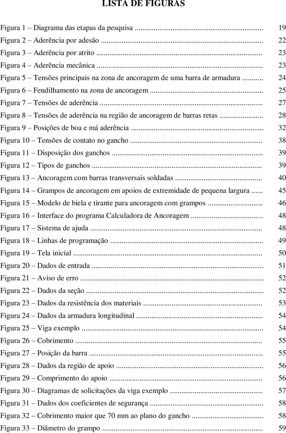 .. 27 Figura 8 Tensões de aderência na região de ancoragem de barras retas... 28 Figura 9 Posições de boa e má aderência... 32 Figura 10 Tensões de contato no gancho.