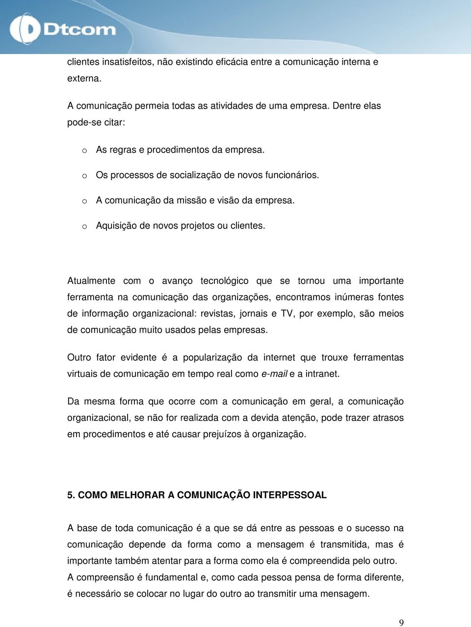 Atualmente cm avanç tecnlógic que se trnu uma imprtante ferramenta na cmunicaçã das rganizações, encntrams inúmeras fntes de infrmaçã rganizacinal: revistas, jrnais e TV, pr exempl, sã meis de