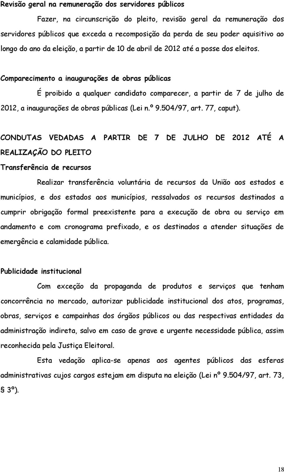 Comparecimento a inaugurações de obras públicas É proibido a qualquer candidato comparecer, a partir de 7 de julho de 2012, a inaugurações de obras públicas (Lei n.º 9.504/97, art. 77, caput).
