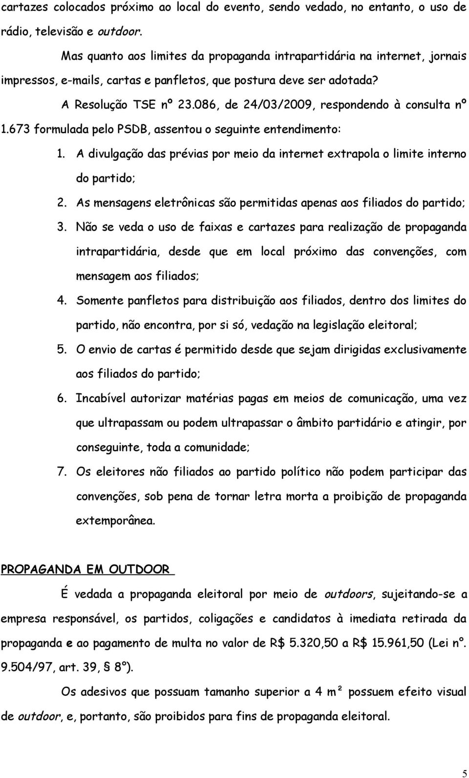086, de 24/03/2009, respondendo à consulta nº 1.673 formulada pelo PSDB, assentou o seguinte entendimento: 1. A divulgação das prévias por meio da internet extrapola o limite interno do partido; 2.