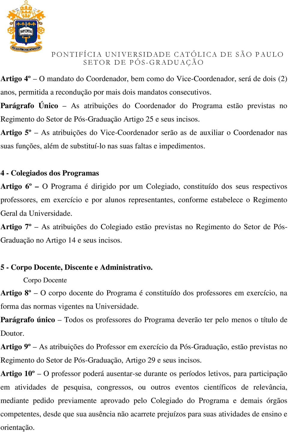 Artigo 5º As atribuições do Vice-Coordenador serão as de auxiliar o Coordenador nas suas funções, além de substituí-lo nas suas faltas e impedimentos.