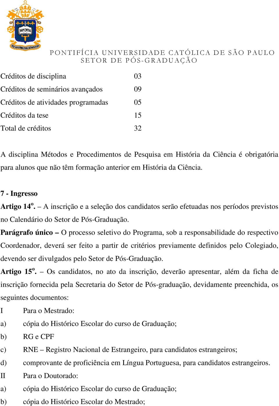 A inscrição e a seleção dos candidatos serão efetuadas nos períodos previstos no Calendário do Setor de Pós-Graduação.