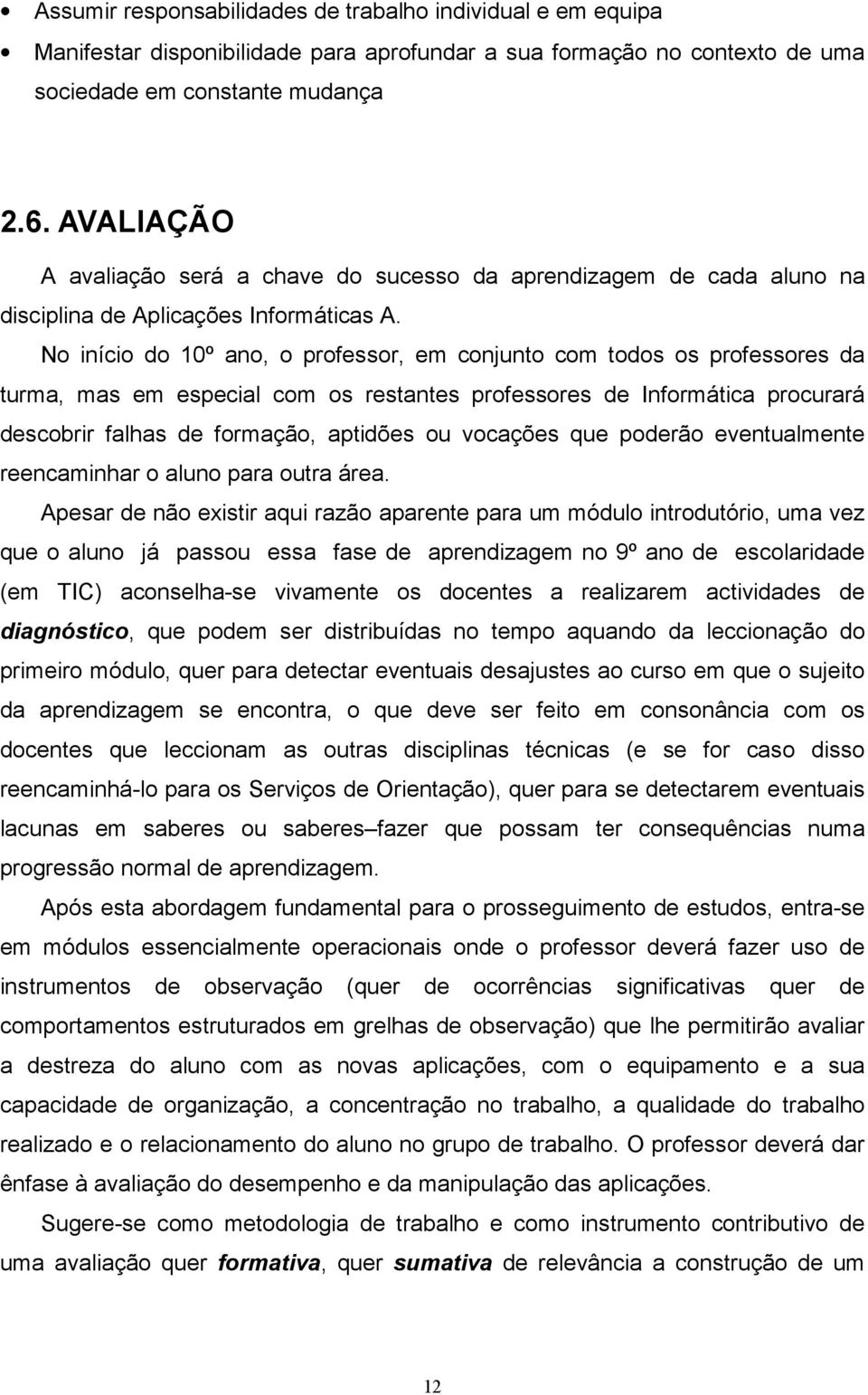 No início do 0º ano, o professor, em conjunto com todos os professores da turma, mas em especial com os restantes professores de Informática procurará descobrir falhas de formação, aptidões ou