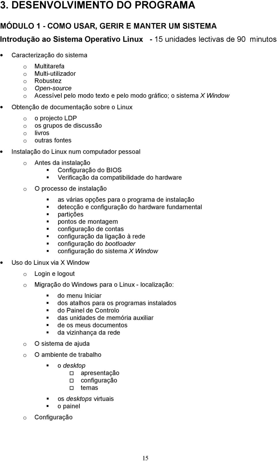 o outras fontes Instalação do Linux num computador pessoal o Antes da instalação! Configuração do BIOS! Verificação da compatibilidade do hardware o O processo de instalação Uso do Linux via X Window!