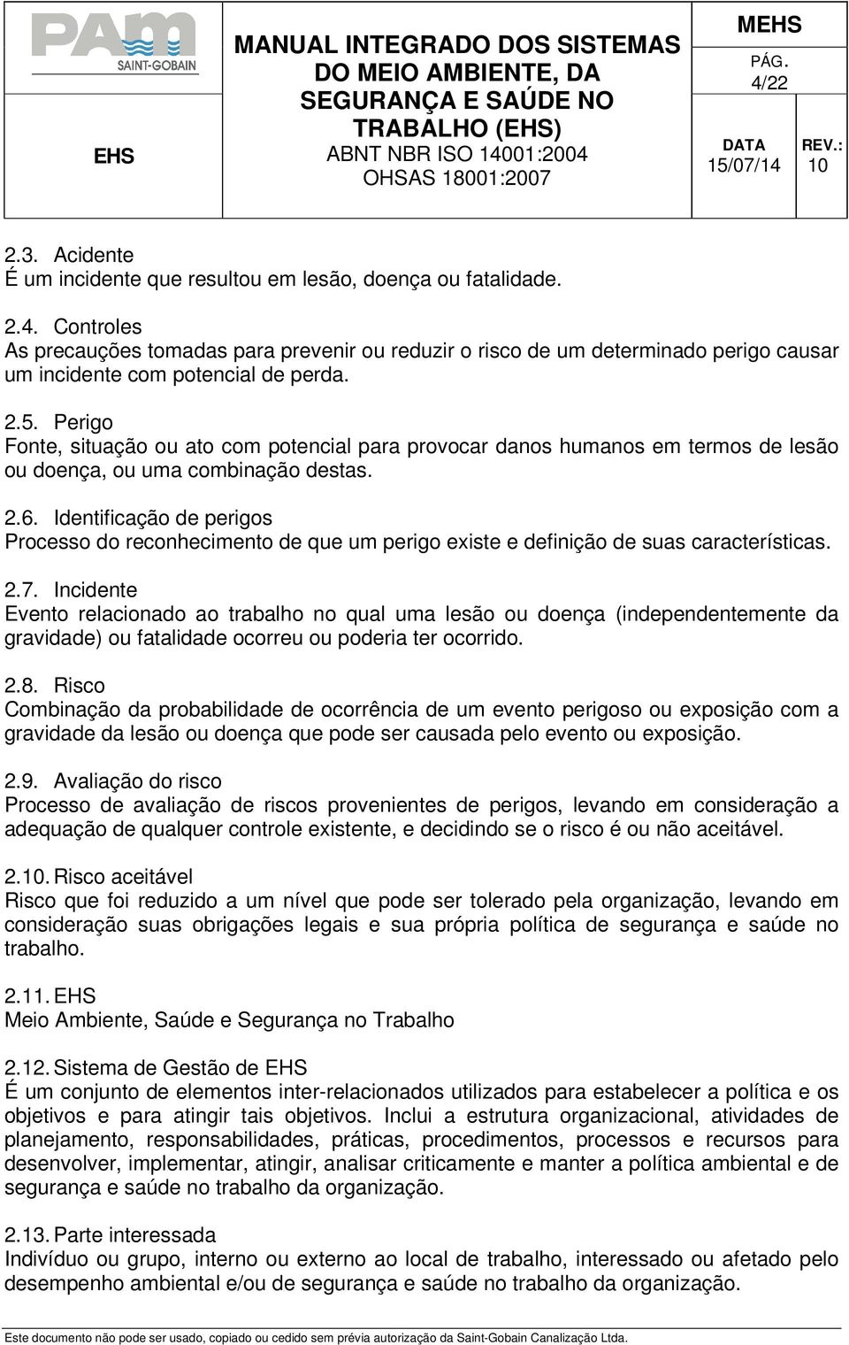 Identificação de perigos Processo do reconhecimento de que um perigo existe e definição de suas características. 2.7.