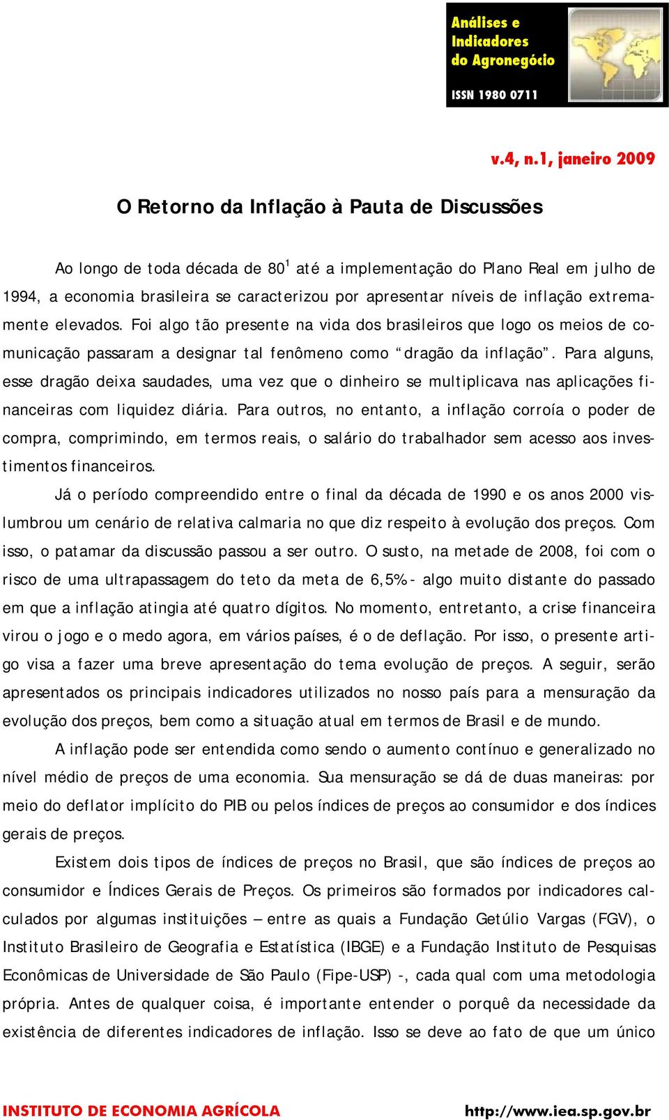 Foi algo tão presente na vida dos brasileiros que logo os meios de comunicação passaram a designar tal fenômeno como dragão da inflação.