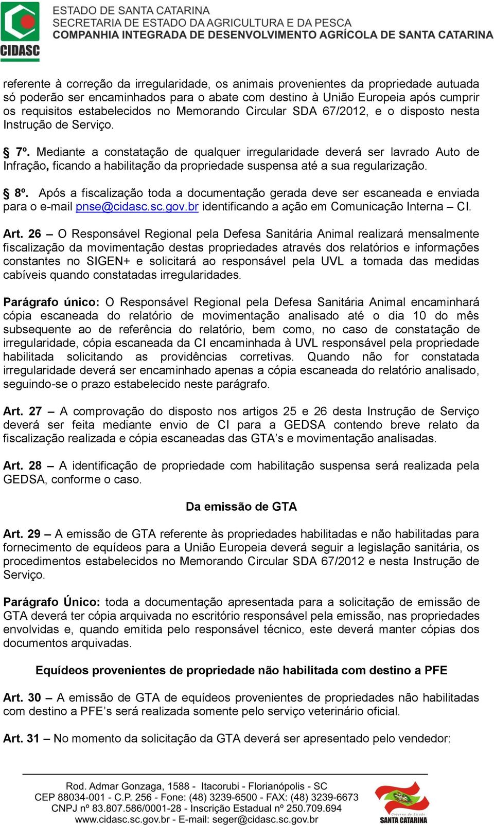 Mediante a constatação de qualquer irregularidade deverá ser lavrado Auto de Infração, ficando a habilitação da propriedade suspensa até a sua regularização. 8º.