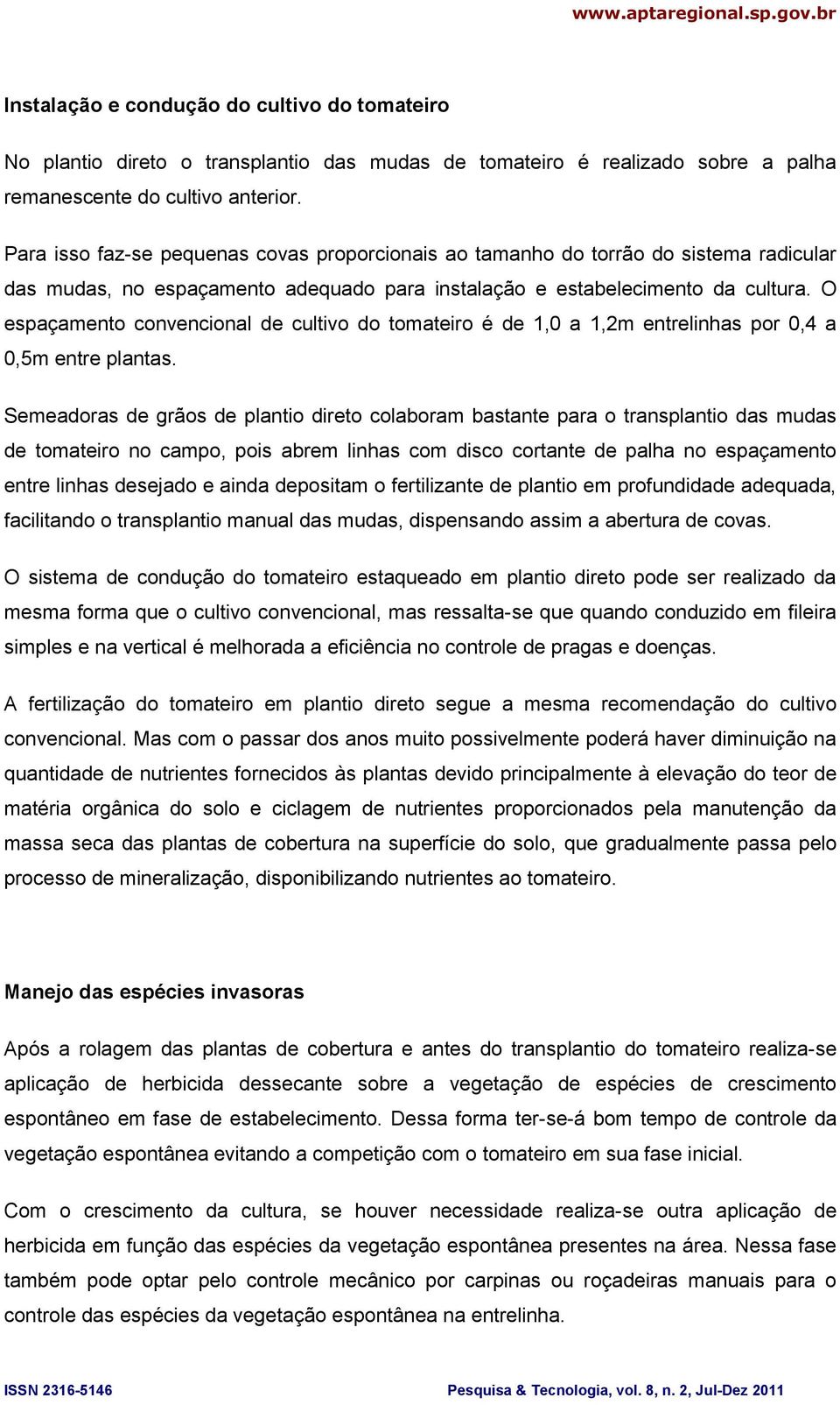 O espaçamento convencional de cultivo do tomateiro é de 1,0 a 1,2m entrelinhas por 0,4 a 0,5m entre plantas.