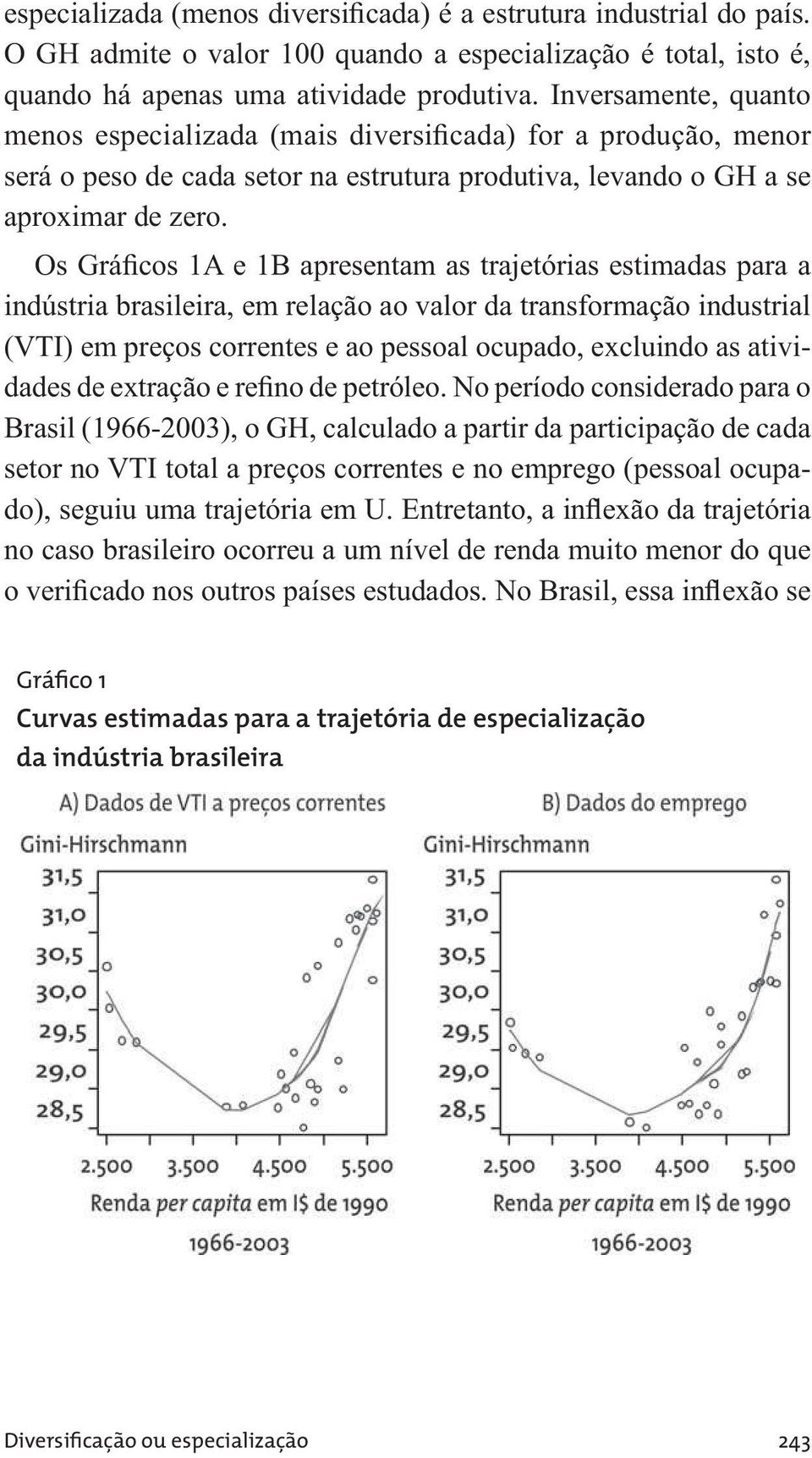 Os Gráficos 1A e 1B apresentam as trajetórias estimadas para a indústria brasileira, em relação ao valor da transformação industrial (VTI) em preços correntes e ao pessoal ocupado, excluindo as